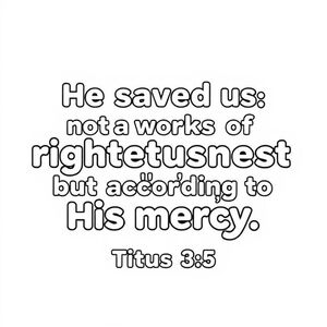 Words: 
He saved us-
not by works of righteousness
that we had done,
but according to His mercy.
Titus 3:5a
in white bubble letters