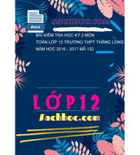 Tải Bài kiểm tra học kỳ 2 môn Toán lớp 12 trường THPT Thăng long năm học 2016 - 2017 mã 132