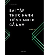 Tải Bài tập thực hành tiếng anh 8 cả năm- Thanh Trúc (có đáp án)