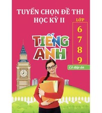 Tải Tuyển chọn đề thi học kỳ 2 tiếng anh lớp 6,7,8,9 (Có đáp án)
